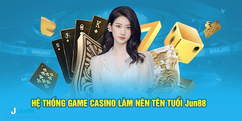 Hệ thống game casino làm nên tên tuổi Jun88