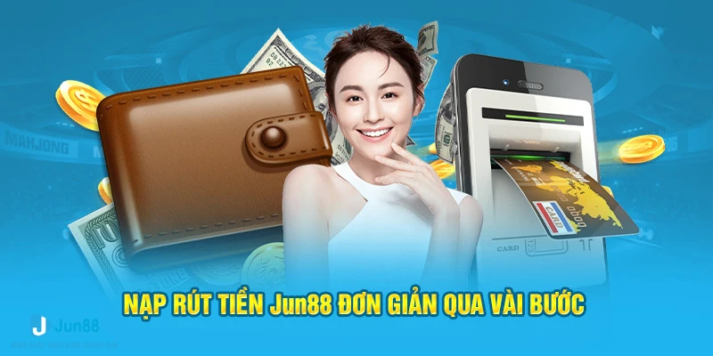 Nạp rút tiền Jun88 đơn giản qua vài bước